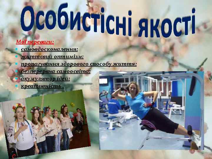 Мої переваги: самовдосконалення; життєвий оптимізм; пропагування здорового способу життя; безперервна самоосвіта; акумулятор ідей; креативність.