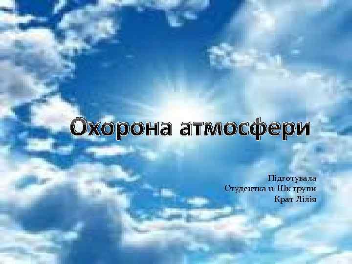 Охорона атмосфери Підготувала Студентка 11 -Шк групи Крат Лілія 