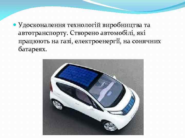  Удосконалення технологій виробництва та автотранспорту. Створено автомобілі, які працюють на газі, електроенергії, на