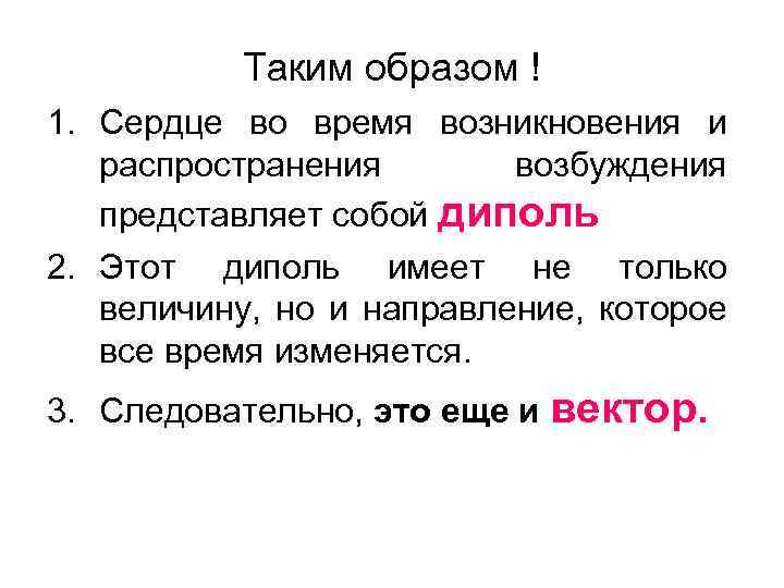 Таким образом ! 1. Сердце во время возникновения и распространения возбуждения представляет собой диполь
