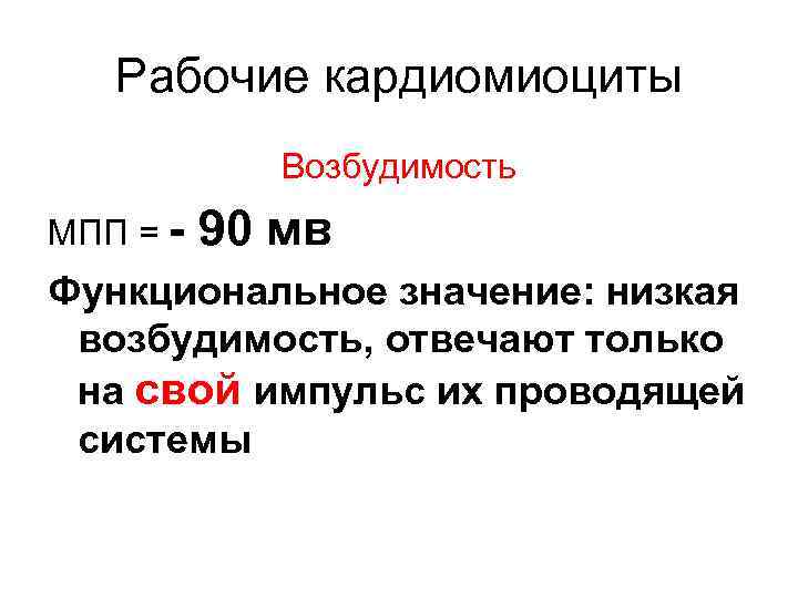Рабочие кардиомиоциты Возбудимость МПП = - 90 мв Функциональное значение: низкая возбудимость, отвечают только