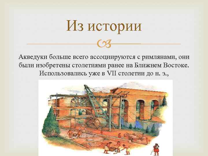 Из истории Акведуки больше всего ассоциируются с римлянами, они были изобретены столетиями ранее на