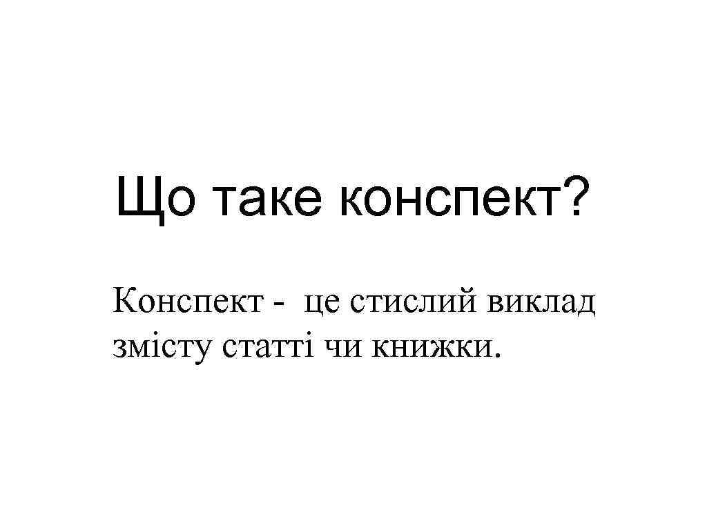 Що таке конспект? Конспект - це стислий виклад змісту статті чи книжки. 