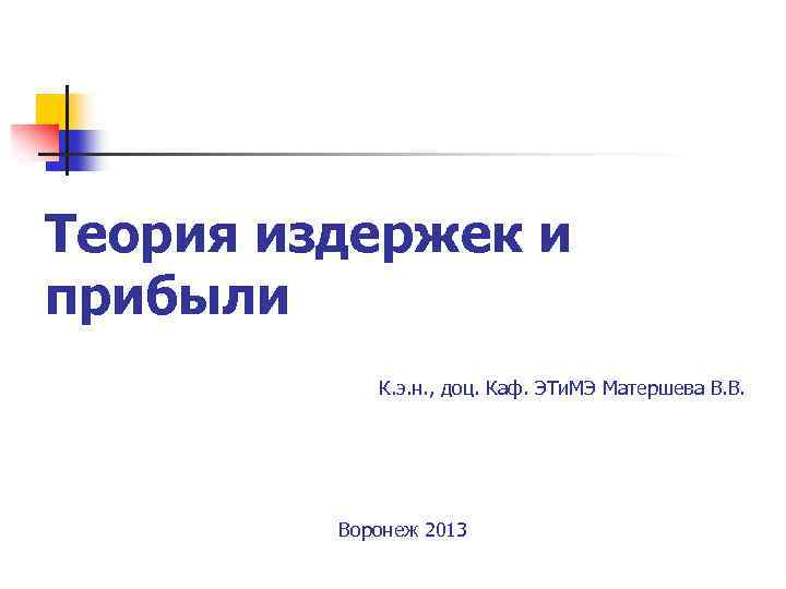 Теория издержек и прибыли К. э. н. , доц. Каф. ЭТи. МЭ Матершева В.