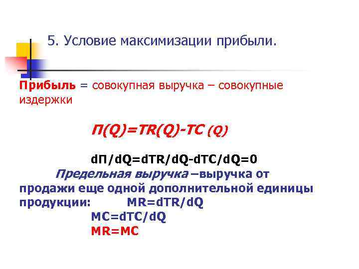 5. Условие максимизации прибыли. Прибыль = совокупная выручка – совокупные издержки Π(Q)=ТR(Q)-TC (Q) d.