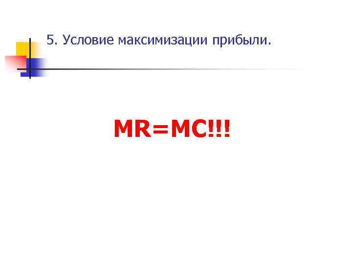 5. Условие максимизации прибыли. MR=MC!!! 