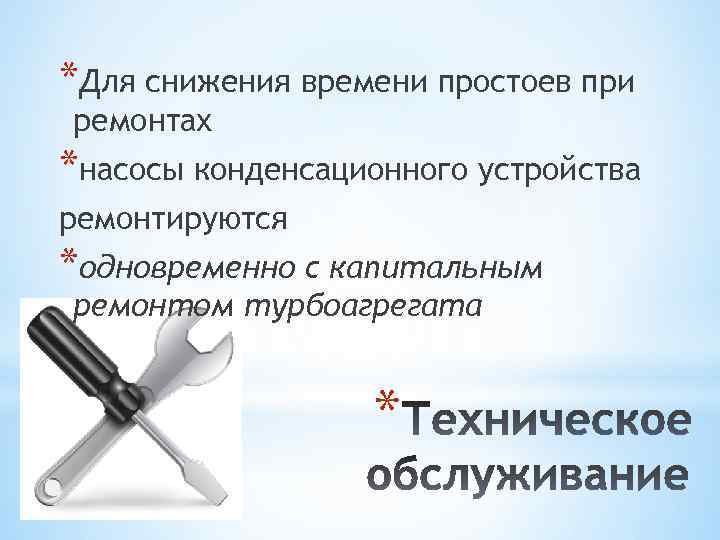 *Для снижения времени простоев при ремонтах *насосы конденсационного устройства ремонтируются *одновременно с капитальным ремонтом