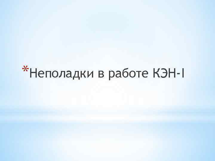 *Неполадки в работе КЭН-I 