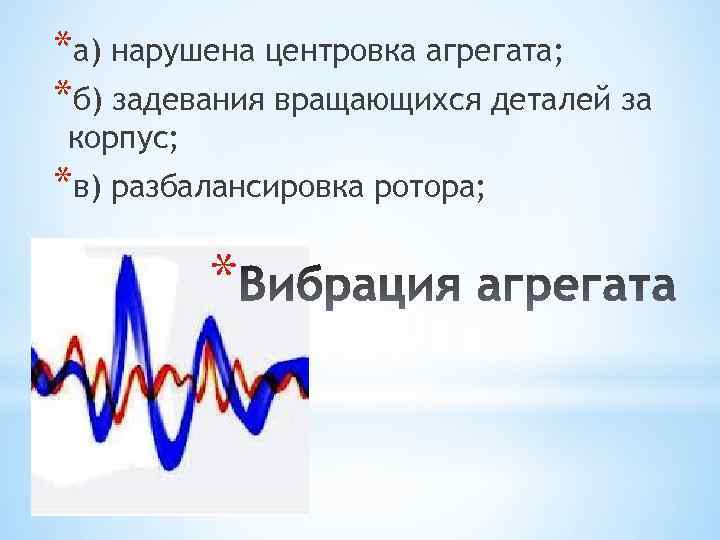 *а) нарушена центровка агрегата; *б) задевания вращающихся деталей за корпус; *в) разбалансировка ротора; *