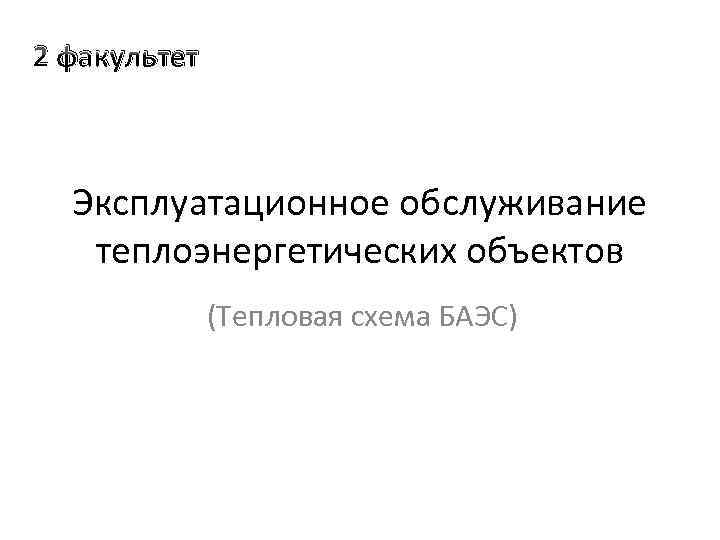 2 факультет Эксплуатационное обслуживание теплоэнергетических объектов (Тепловая схема БАЭС) 