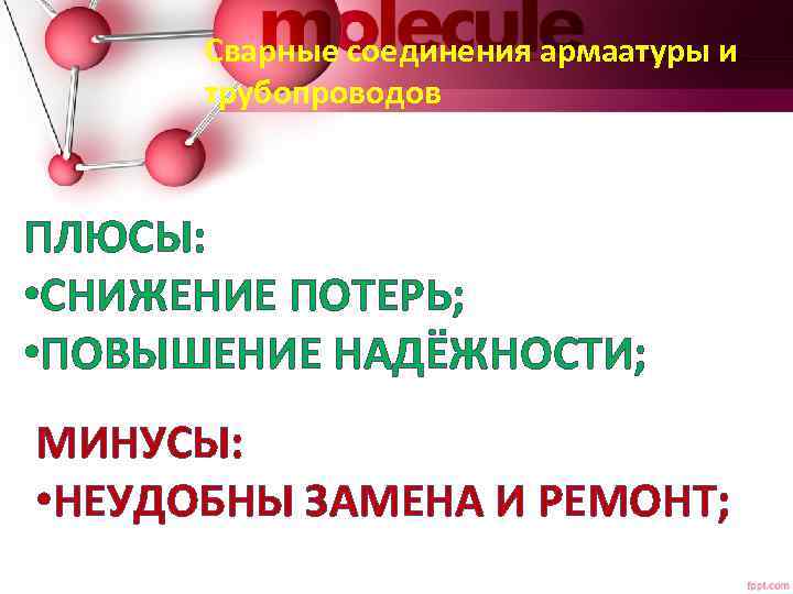 Сварные соединения армаатуры и трубопроводов ПЛЮСЫ: • СНИЖЕНИЕ ПОТЕРЬ; • ПОВЫШЕНИЕ НАДЁЖНОСТИ; МИНУСЫ: •