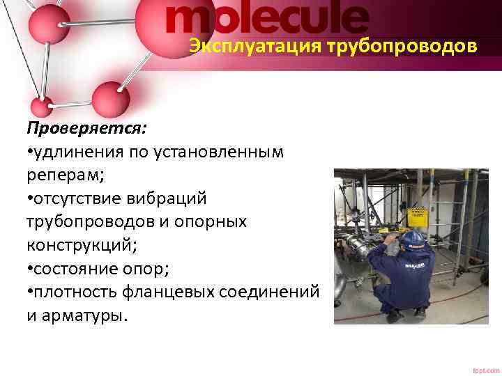 Эксплуатация трубопроводов Проверяется: • удлинения по установленным реперам; • отсутствие вибраций трубопроводов и опорных