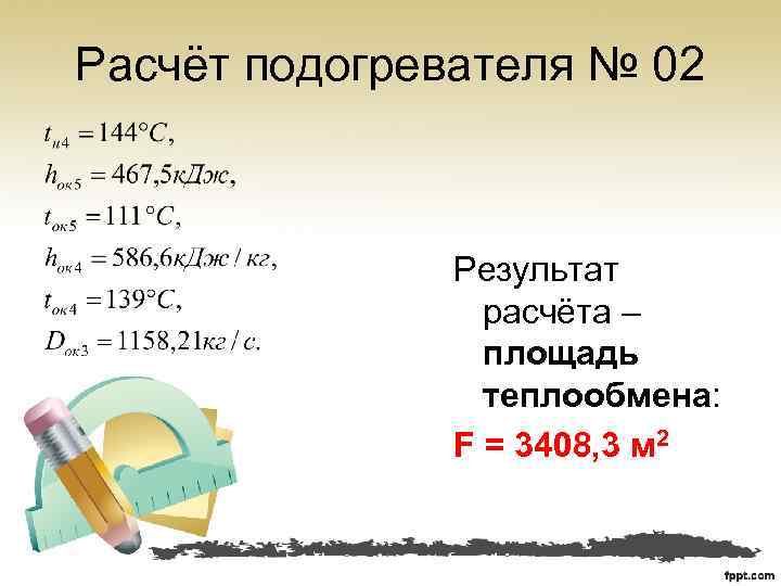 Расчёт подогревателя № 02 Результат расчёта – площадь теплообмена: F = 3408, 3 м