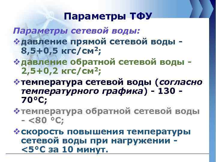 Параметры ТФУ Параметры сетевой воды: v давление прямой сетевой воды 8, 5+0, 5 кгс/см