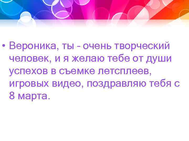 • Вероника, ты – очень творческий человек, и я желаю тебе от души