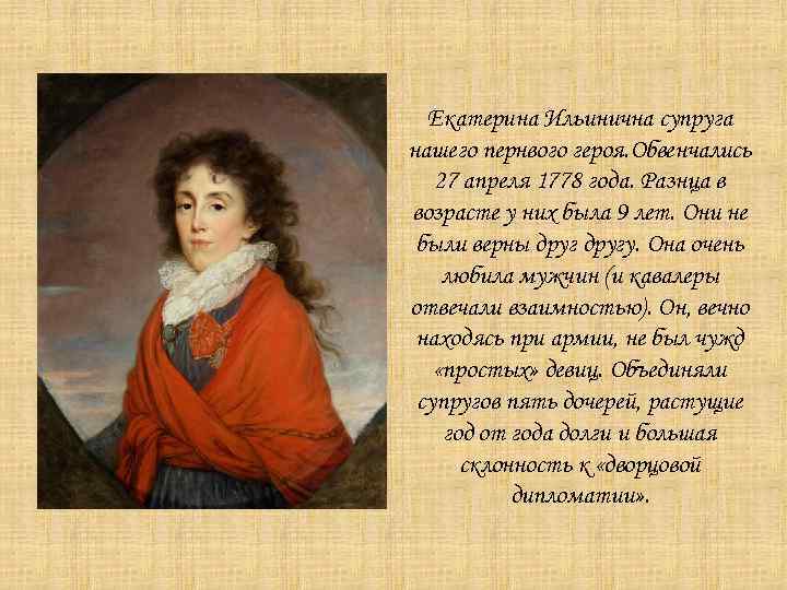 Екатерина Ильинична супруга нашего пернвого героя. Обвенчались 27 апреля 1778 года. Разнца в возрасте