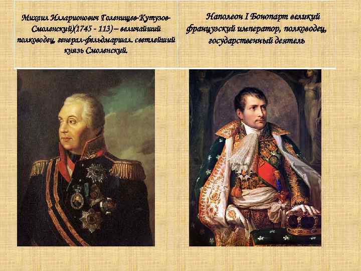 Михаил Илларионович Голенищев-Кутузов. Смоленский)(1745 - 113) – величайший полководец, генерал-фельдмаршал. светлейший князь Смоленский. Наполеон