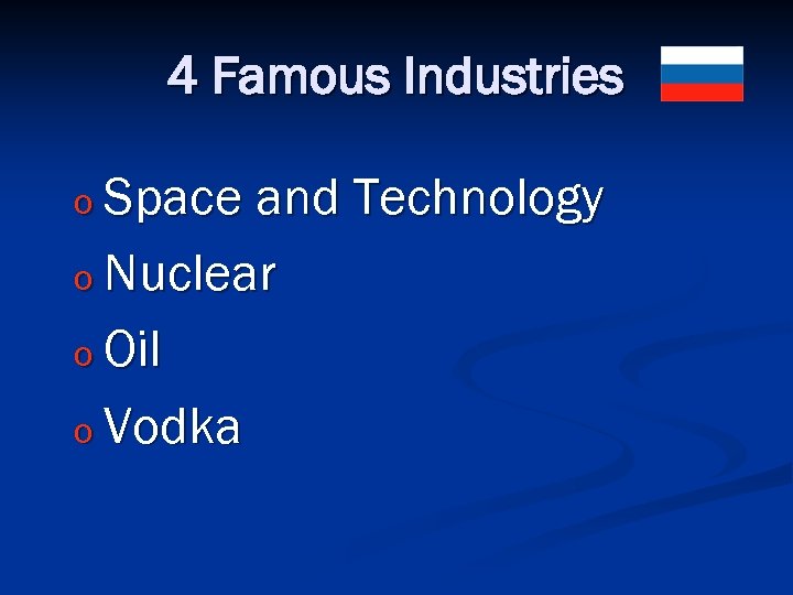4 Famous Industries o Space and Technology o Nuclear o Oil o Vodka 