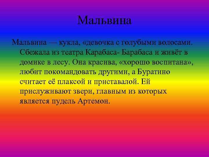 Мальвина — кукла, «девочка с голубыми волосами. Сбежала из театра Карабаса- Барабаса и живёт