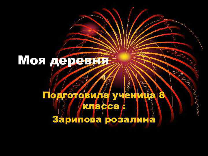 Моя деревня Подготовила ученица 8 класса : Зарипова розалина 