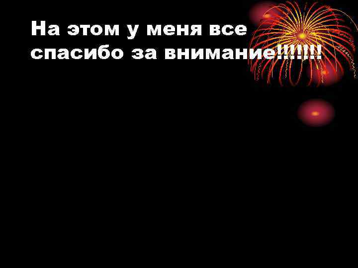 На этом у меня все спасибо за внимание!!!!!!! 