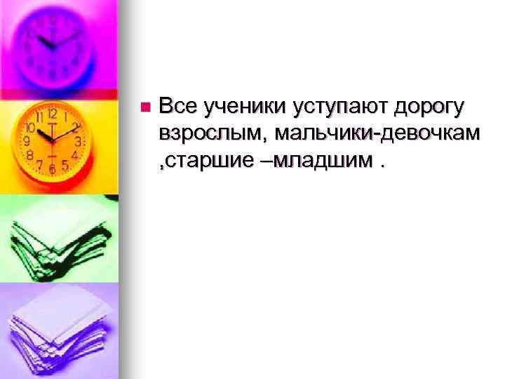 n Все ученики уступают дорогу взрослым, мальчики-девочкам , старшие –младшим. 