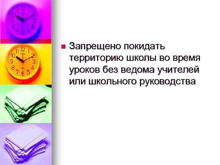 n Запрещено покидать территорию школы во время уроков без ведома учителей или школьного руководства