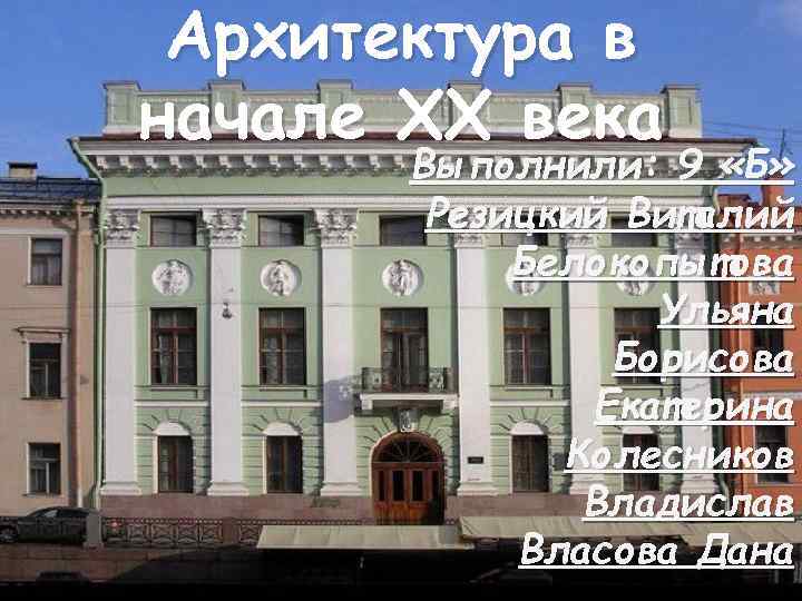 Архитектура в начале XX века Выполнили: 9 «Б» Резицкий Виталий Белокопытова Ульяна Борисова Екатерина