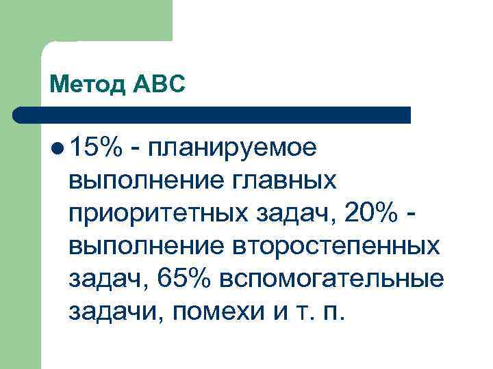 Метод АВС l 15% - планируемое выполнение главных приоритетных задач, 20% выполнение второстепенных задач,