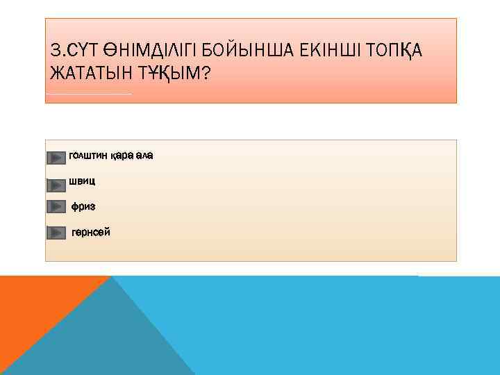 3. СҮТ ӨНІМДІЛІГІ БОЙЫНША ЕКІНШІ ТОПҚА ЖАТАТЫН ТҰҚЫМ? голштин қара ала швиц фриз гернсей