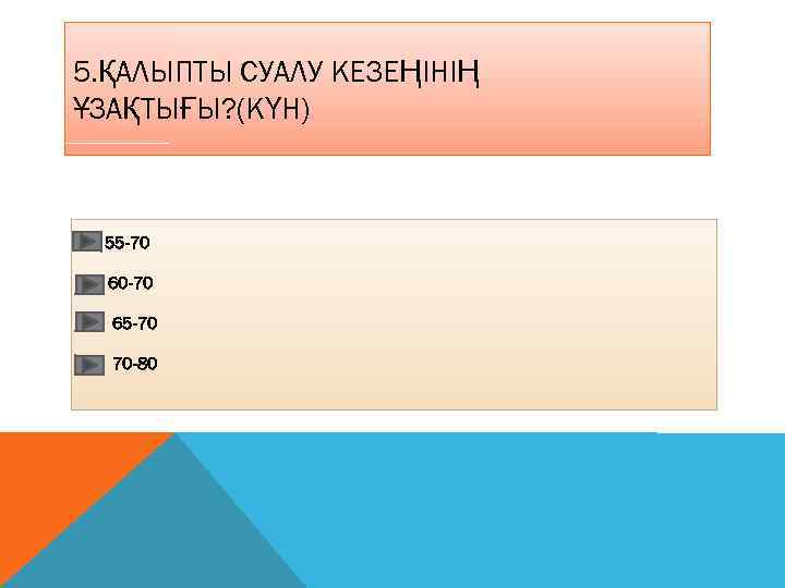 5. ҚАЛЫПТЫ СУАЛУ КЕЗЕҢІНІҢ ҰЗАҚТЫҒЫ? (КҮН) 55 -70 60 -70 65 -70 70 -80