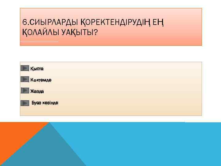 6. СИЫРЛАРДЫ ҚОРЕКТЕНДІРУДІҢ ЕҢ ҚОЛАЙЛЫ УАҚЫТЫ? Қыста Көктемде Жазда Буаз кезінде 