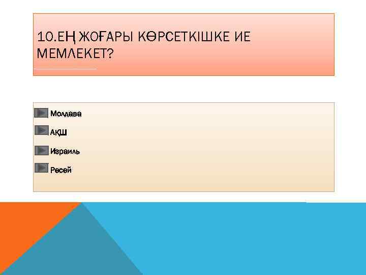 10. ЕҢ ЖОҒАРЫ КӨРСЕТКІШКЕ ИЕ МЕМЛЕКЕТ? Молдава АҚШ Израиль Ресей 
