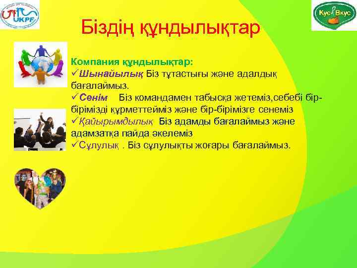 Біздің құндылықтар Компания құндылықтар: üШынайылық Біз тұтастығы және адалдық бағалаймыз. üСенім Біз командамен табысқа