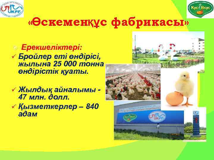  «Өскеменқұс фабрикасы» Ерекшеліктері: ü Бройлер еті өндірісі, жылына 25 000 тонна өндірістік қуаты.