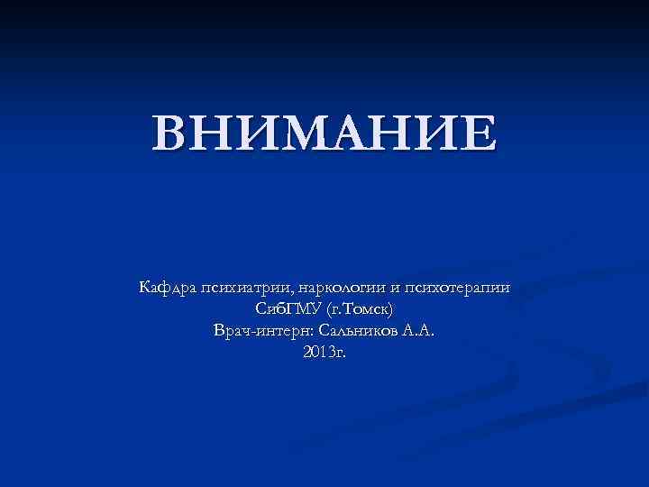 ВНИМАНИЕ Кафдра психиатрии, наркологии и психотерапии Сиб. ГМУ (г. Томск) Врач-интерн: Сальников А. А.