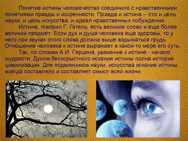 Понятие истины человечество соединило с нравственными понятиями правды и искренности. Правда и истина --