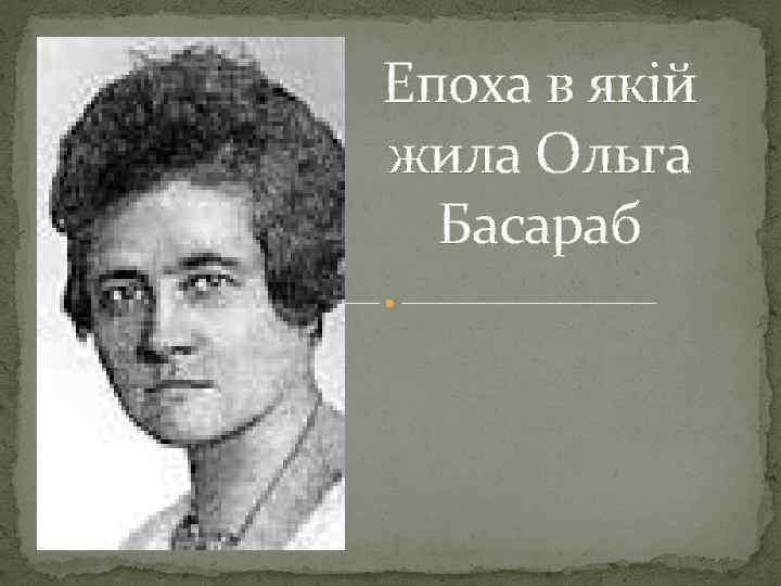 Епоха в якій жила Ольга Басараб 