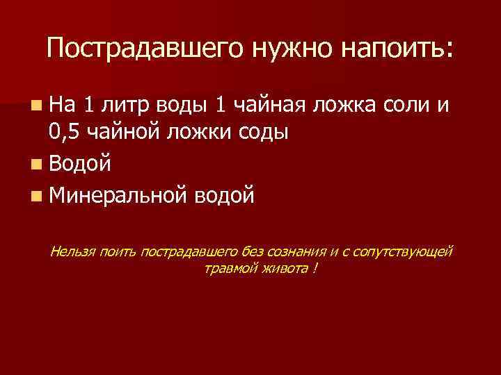 Пострадавшего нужно напоить: n На 1 литр воды 1 чайная ложка соли и 0,