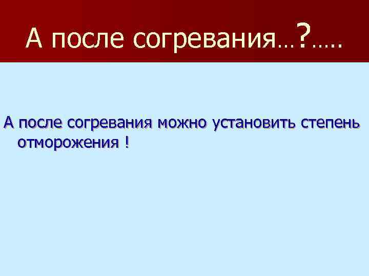 А после согревания…? …. . А после согревания можно установить степень отморожения ! 