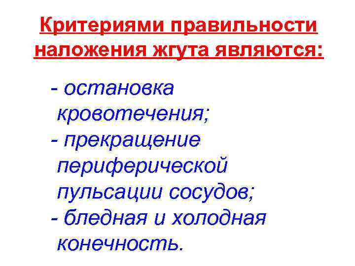 Критериями правильности наложения жгута являются: - остановка кровотечения; - прекращение периферической пульсации сосудов; -