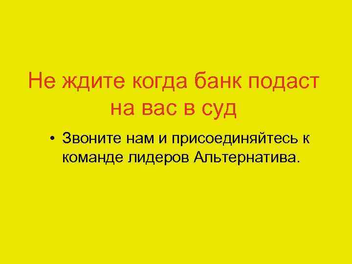 Не ждите когда банк подаст на вас в суд • Звоните нам и присоединяйтесь