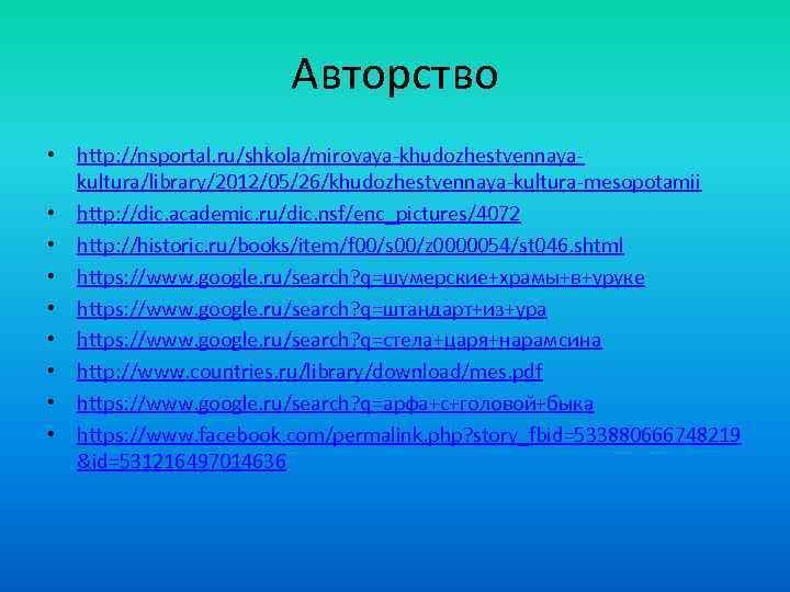 Авторство • http: //nsportal. ru/shkola/mirovaya-khudozhestvennayakultura/library/2012/05/26/khudozhestvennaya-kultura-mesopotamii • http: //dic. academic. ru/dic. nsf/enc_pictures/4072 • http: //historic.