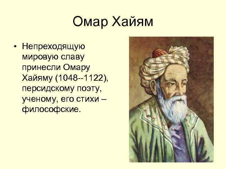 Омар Хайям • Непреходящую мировую славу принесли Омару Хайяму (1048 --1122), персидскому поэту, ученому,
