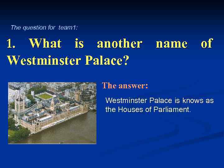 The question for team 1: 1. What is another name of Westminster Palace? The