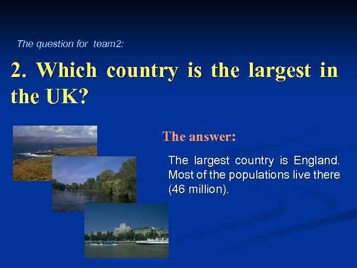 The question for team 2: 2. Which country is the largest in the UK?