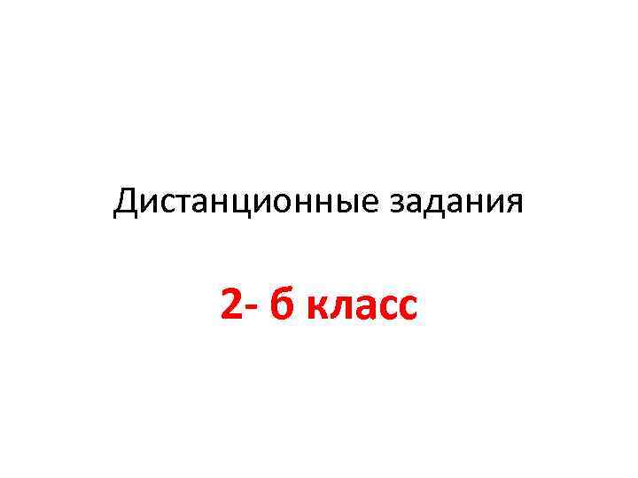 Дистанционные задания 2 - б класс 
