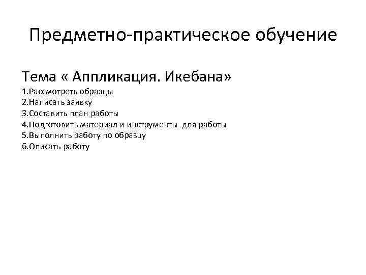 Предметно-практическое обучение Тема « Аппликация. Икебана» 1. Рассмотреть образцы 2. Написать заявку 3. Составить