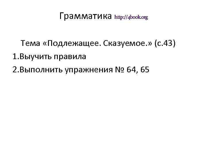 Грамматика http: //4 book. org Тема «Подлежащее. Сказуемое. » (с. 43) 1. Выучить правила