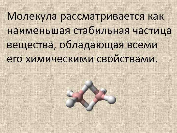 Молекула рассматривается как наименьшая стабильная частица вещества, обладающая всеми его химическими свойствами. 